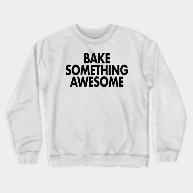 Bake something awesome Crewneck Sweatshirt by The Bake School